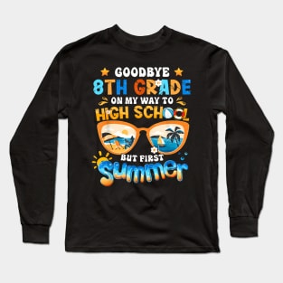 Goodbye 8Th Grade On My Way To High School But First Summer Long Sleeve T-Shirt